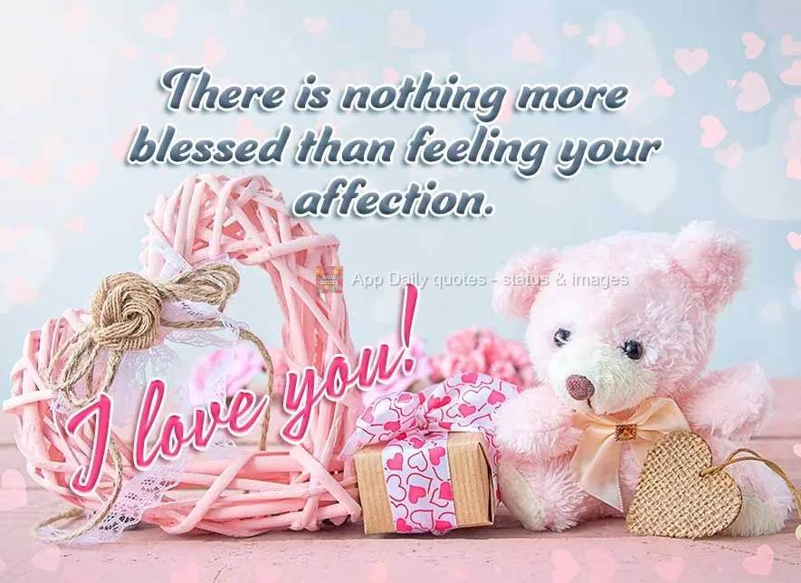 There is nothing more blessed than getting your affection. I love you!