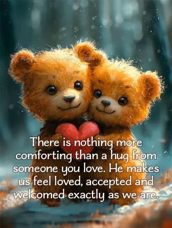 There is nothing more comforting than a hug from someone you love. He makes us feel loved, accepted and welcomed exactly as we are.