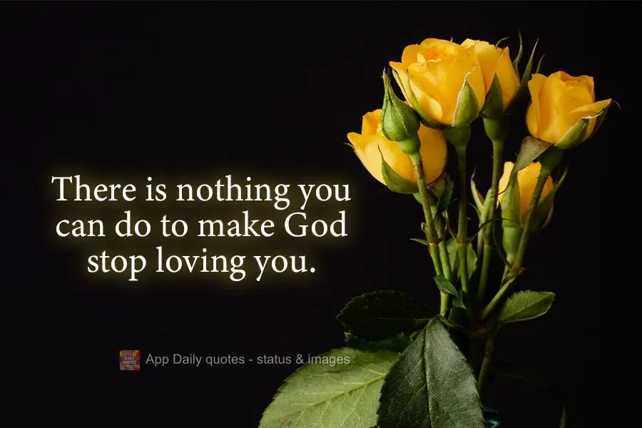 There is nothing you can do to make God stop loving you.