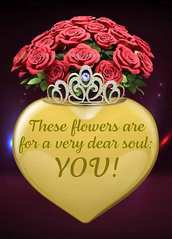 These flowers are for a very dear soul: You!