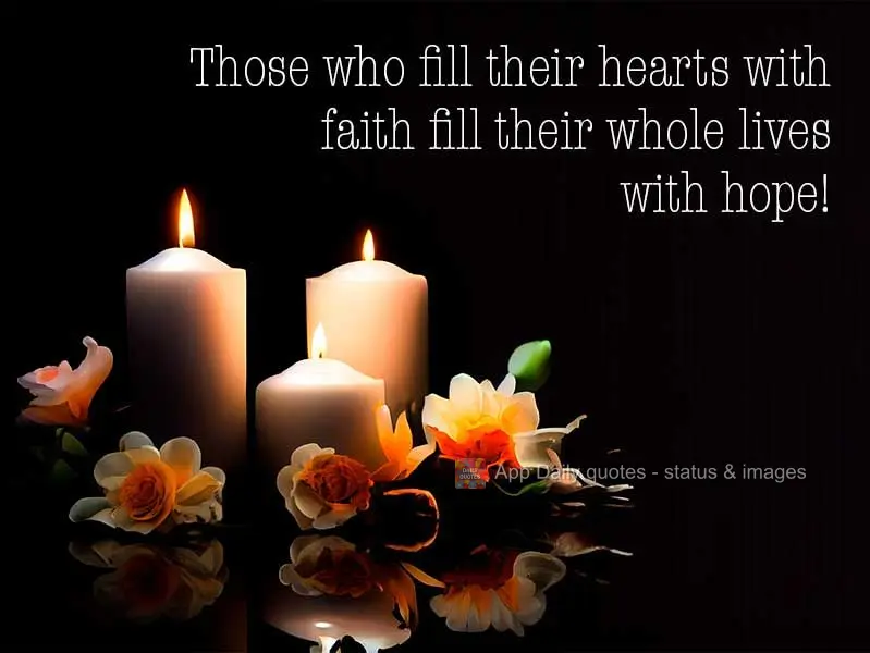 Those who fill their hearts with faith fill their whole lives with hope!