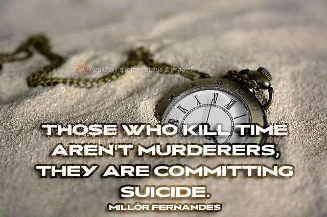 Those who kill time aren't murderers, they are committing suicide. Millôr Fernandes