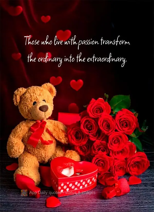 "Those who live with passion transform the ordinary into the extraordinary."