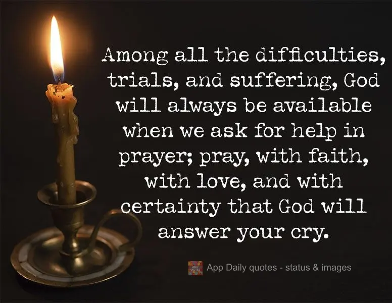 Through all the difficulties, trials, and suffering, God will always be available when we ask for help in prayer; pray, with faith, with love, and with t...