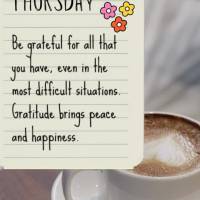 Be grateful for all that you have, even in the most difficult situations. Gratitude brings peace and happiness. Thursday