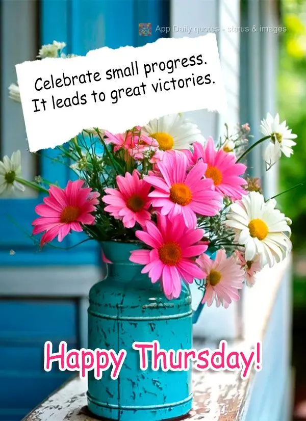 Celebrate small progress. It leads to great victories. Happy Thursday!