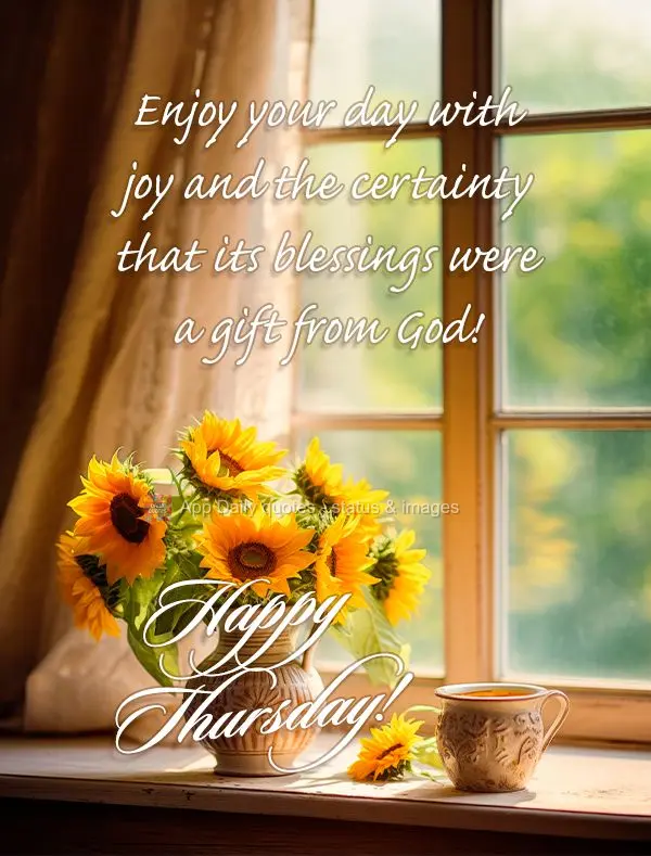 Enjoy your day with joy and the certainty that its blessings were a gift from God! Happy Thursday!