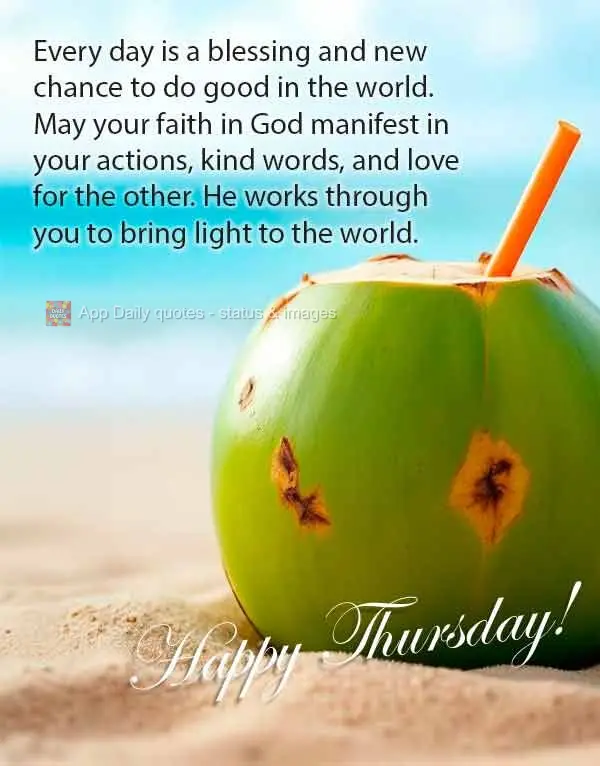 Every day is a blessing and new chance to do good in the world. May your faith in God manifest in your actions, kind words, and love for the other. He wo...