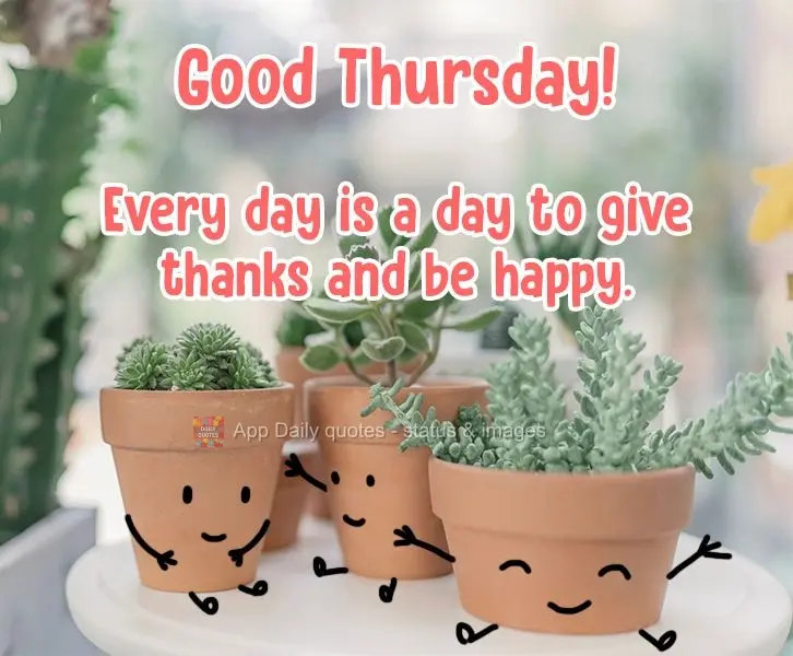 Every day is a day to give thanks and be happy. Have a good Thursday!