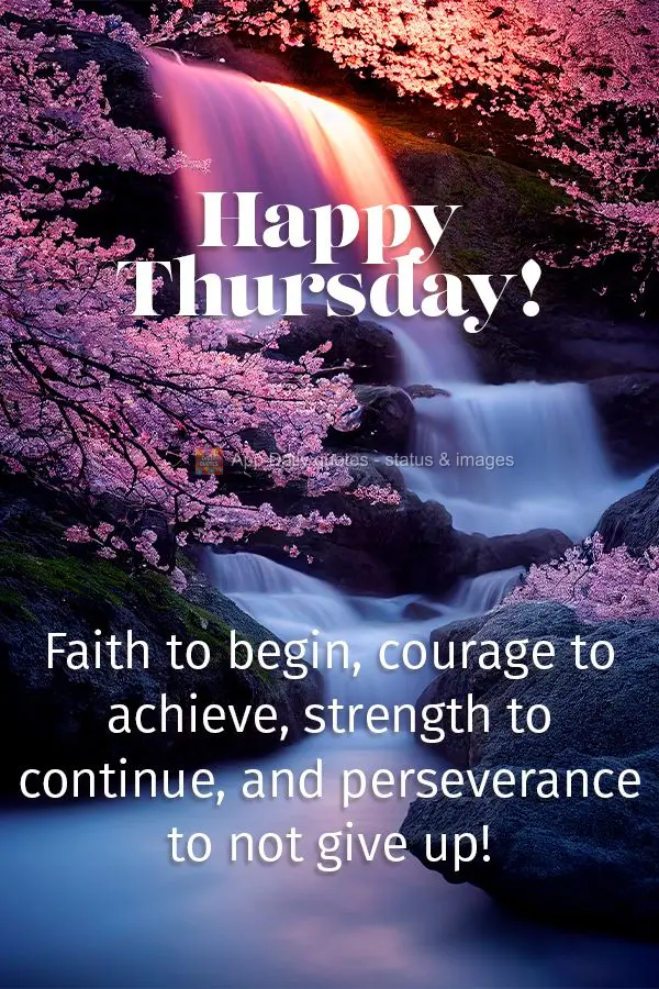 Faith to get going, courage to achieve, strength to continue, and perseverance to not give up! Happy Thursday!