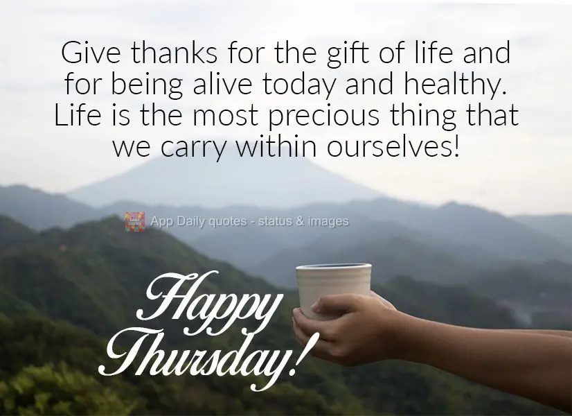 Give thanks for the gift of life and for being alive and healthy today. Life is the most precious thing that we carry within ourselves! Happy Thursday!...