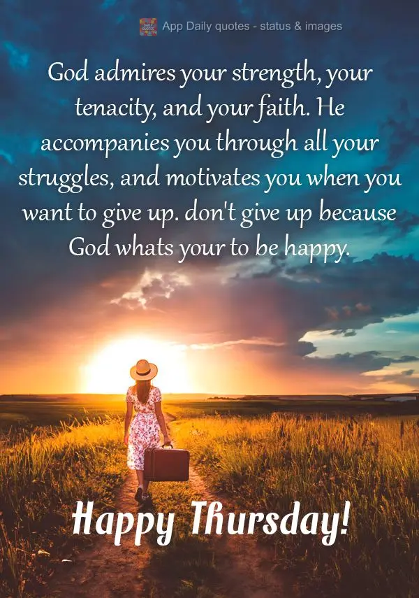 God admires your strength, your tenacity, and your faith. He accompanies you through all your struggles, and motivates you when you want to give up. don'...