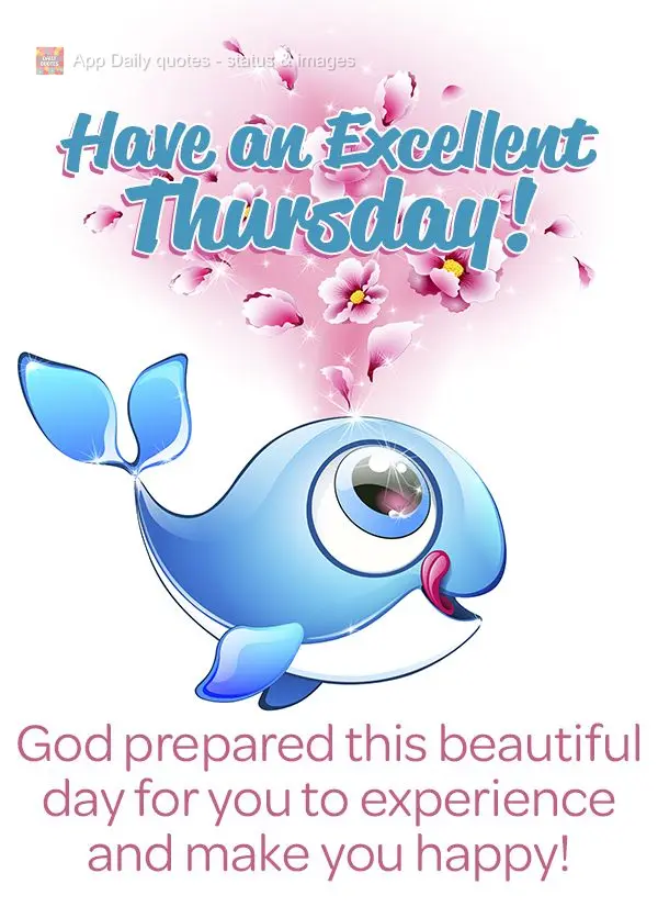 God prepared this beautiful day for you to make you happy! Have an Excellent Thursday!