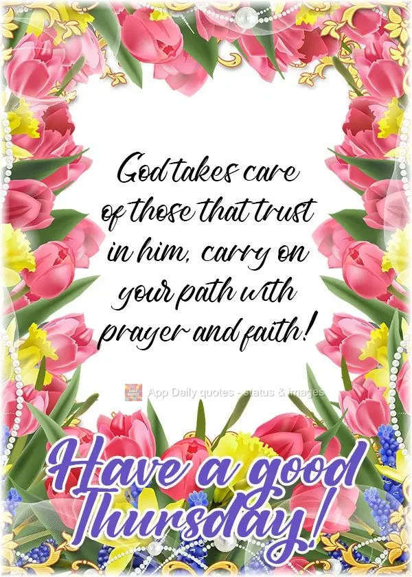 God takes care of those that trust in him. Keep on your path with prayer and faith!  Have a good Thursday! 