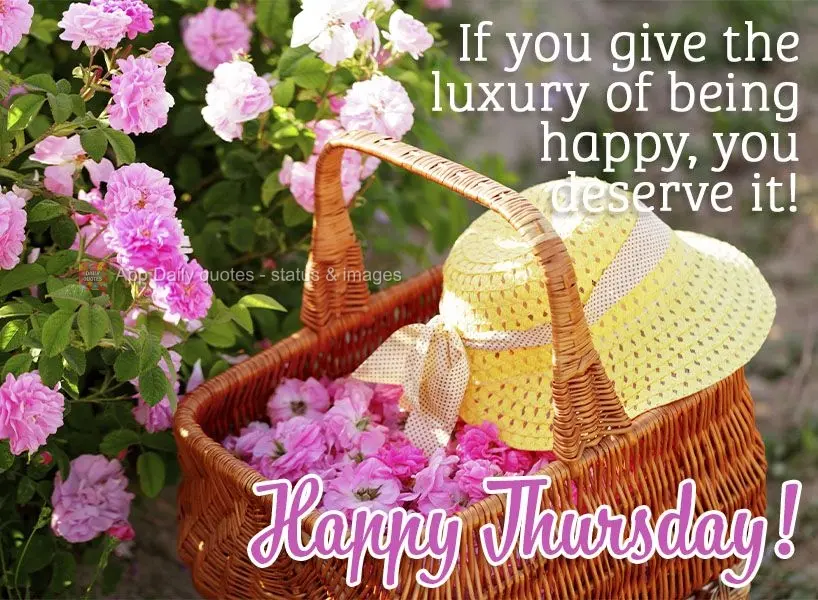 If life gives you the luxury of being happy, it's because you deserve it! Happy Thursday!