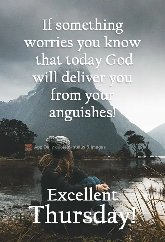 If something worries you, know that God will deliver you from your anguishes today! Have an excellent Thursday!
