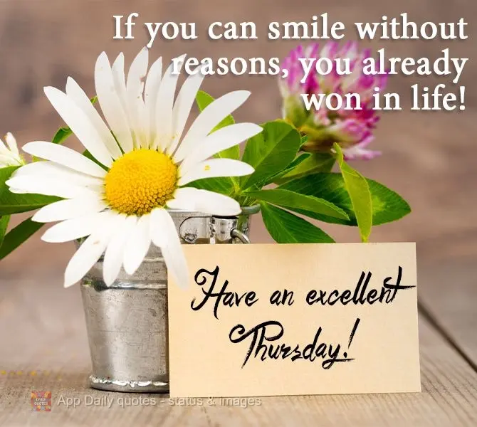 If you can smile without reasons, you have already won in life! Have an Excellent Thursday!