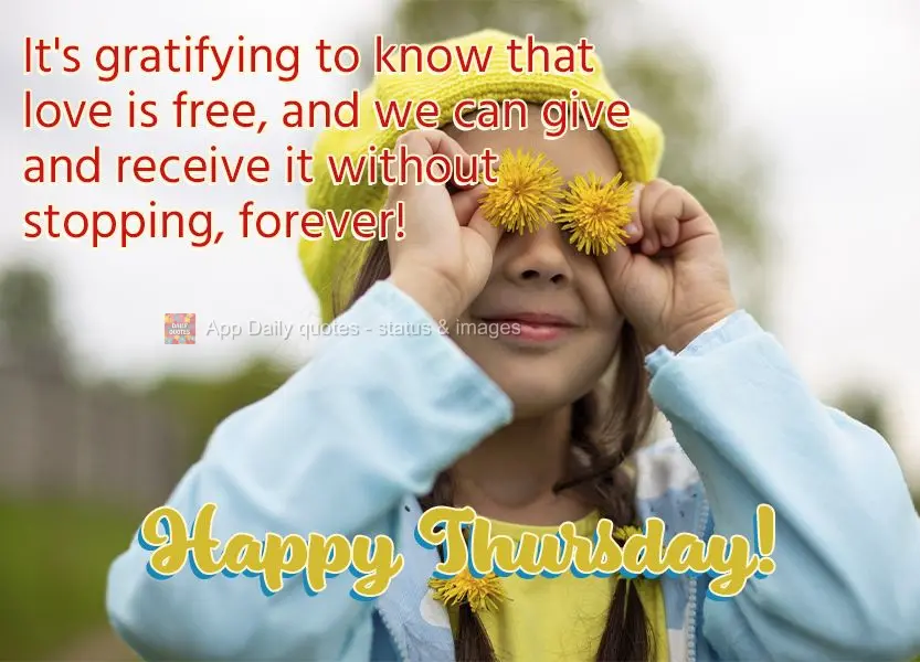 It's gratifying to know that love is free, and we can give and receive it without stopping, forever! Happy Thursday!