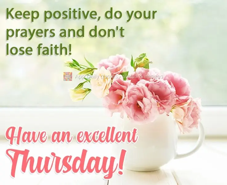 Keep positive, say your prayers, and don't lose faith! Have an Excellent Thursday!