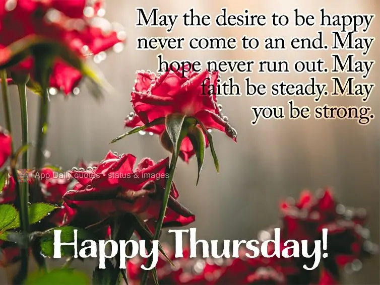 May the desire to be happy never come to an end. May hope never run out. May faith be steady. May you be strong. Happy Thursday!