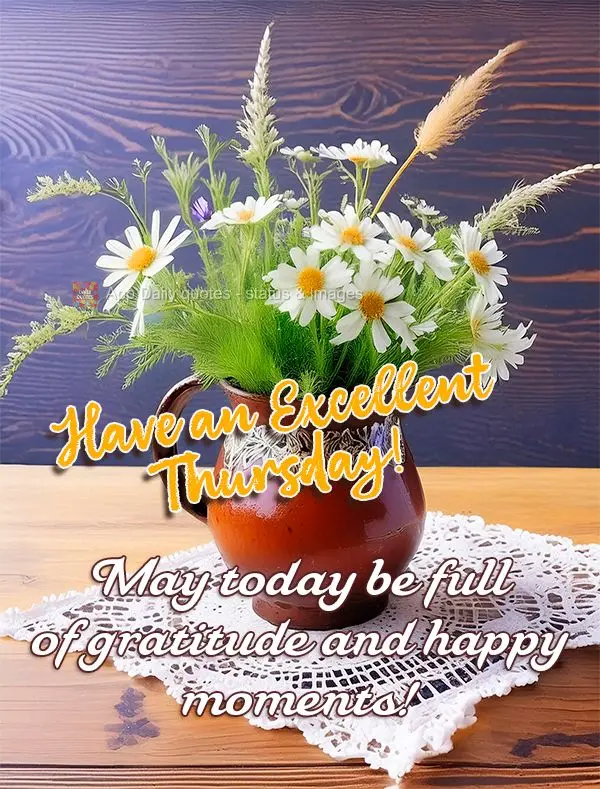 May today be full of gratitude and happy moments! Have an Excellent Thursday!