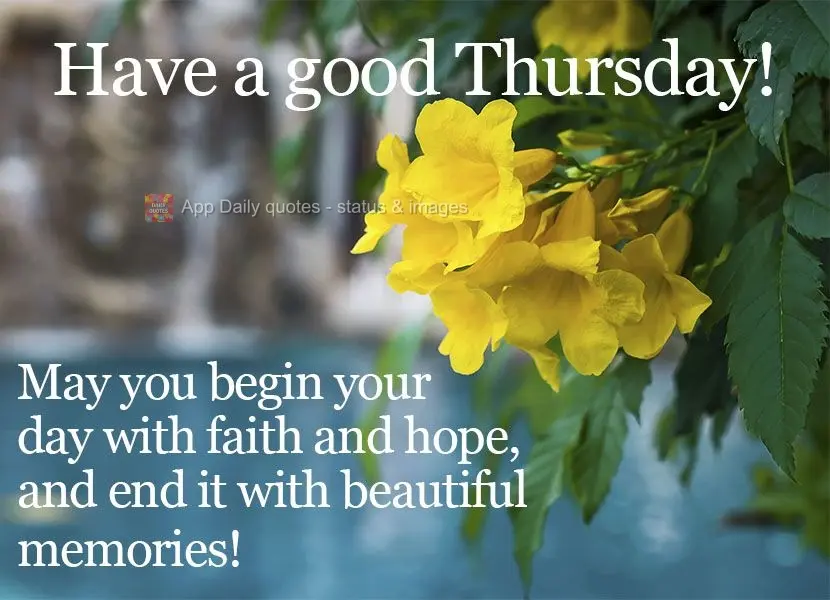 May you begin your day with faith and hope, and end it with beautiful memories!  Have a good Thursday! 