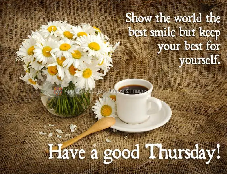 Show the world your best smile but keep your overall best for yourself. Have a good Thursday!