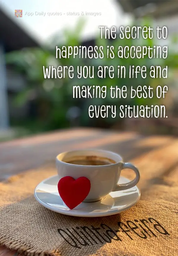 The secret to happiness is accepting where you are in life and making the best of every situation. Thursday!