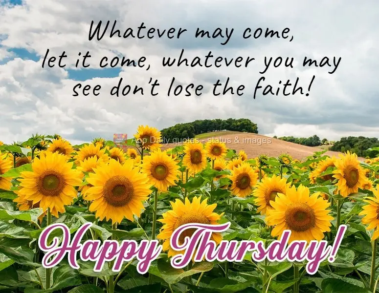 Whatever may come, let it come. Whatever comes, don't lose faith!  Happy Thursday! 