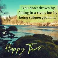 "You don't drown by falling into a river, but by being submerged in it." Happy Thursday!  Paulo Coelho