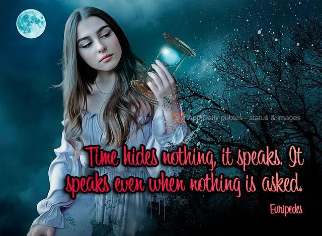 Time hides nothing, it speaks. It speaks even when nothing is asked. Euripides