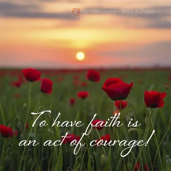 To have faith is an act of courage!