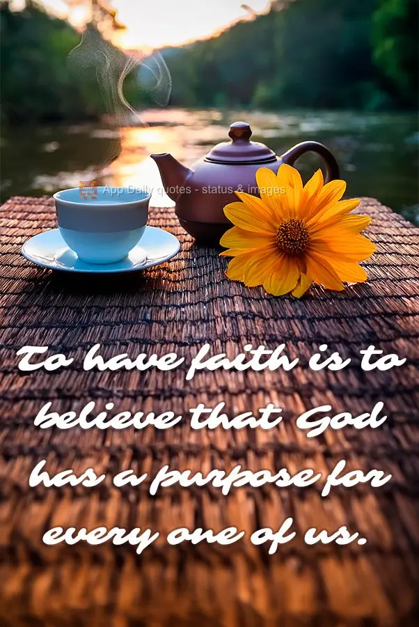 To have faith is to believe that God has a purpose for every one of us.