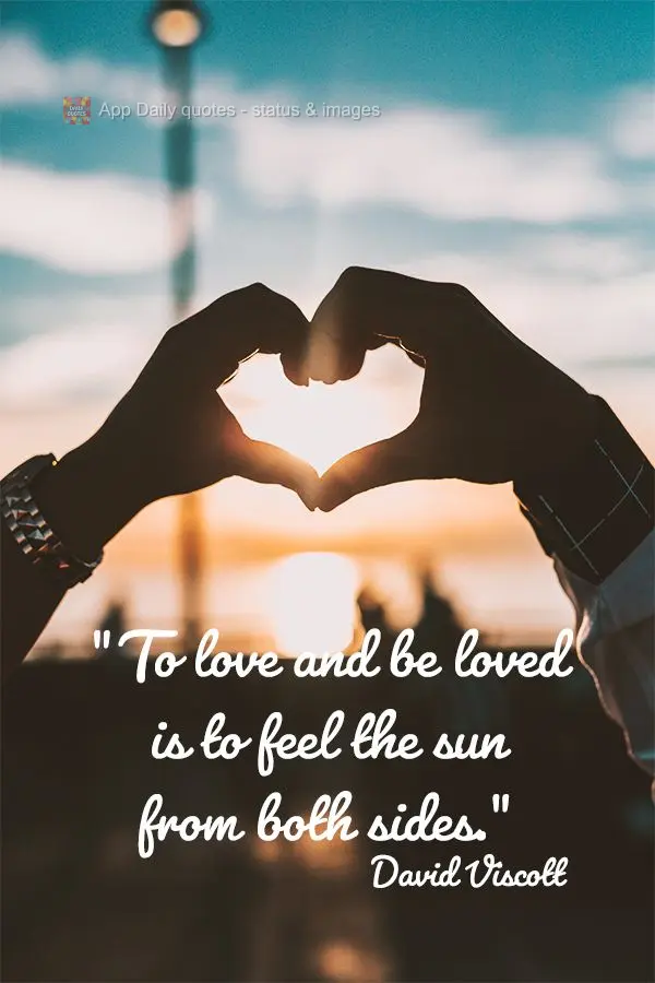 "To love and be loved is to feel the sun from both sides."  David Viscott