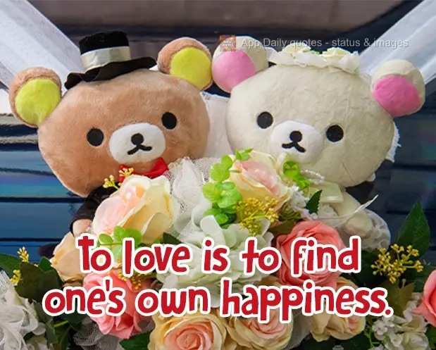 To love is to find that the happiness of others is one's own happiness.