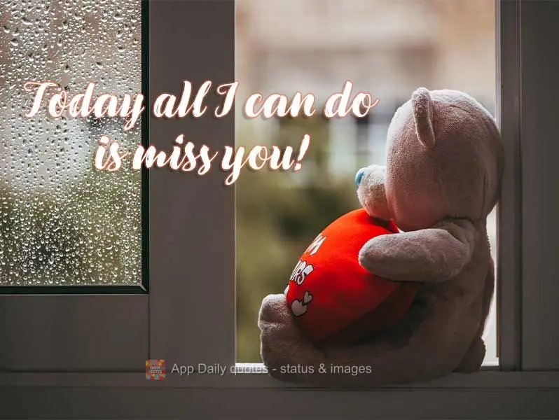 Today all I can do is miss you!