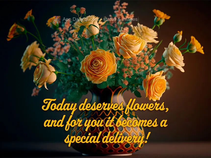 Today deserves flowers, and there's a special delivery for you!