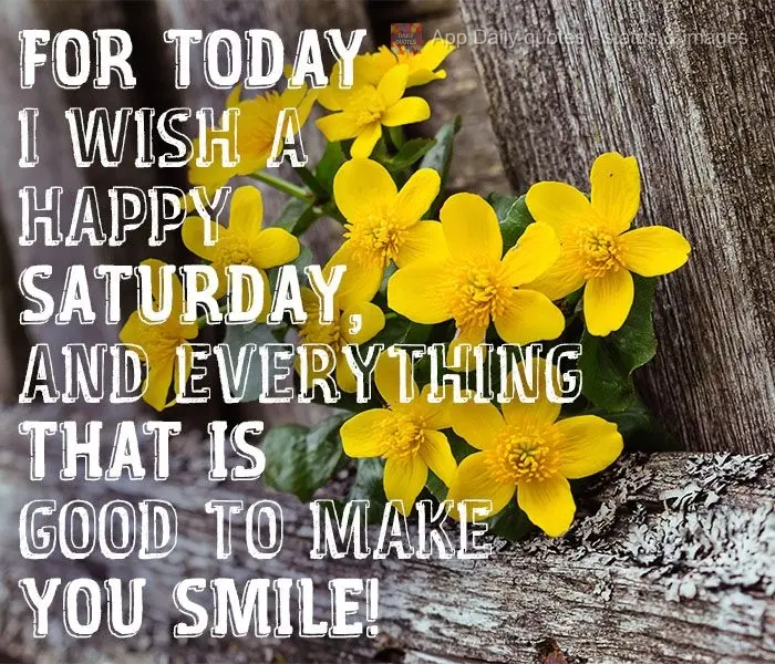 Today, I wish you a Happy Saturday, and everything that is good to make you smile!