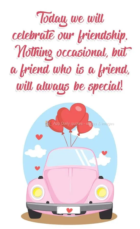 Today, let's celebrate our friendship. It's not random, because a friend who is a true friend will always be special!