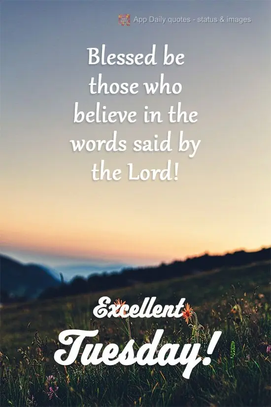 Blessed be those who believe in the words said by the Lord! Excellent Tuesday!
