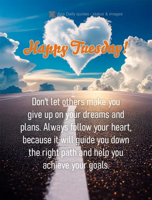 Don't let others make you give up on your dreams and plans. Always follow your heart, because it will guide you down the right path and help you achieve ...