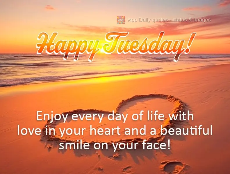 Enjoy every day of life with love in your heart and a beautiful smile on your face! Happy Tuesday!