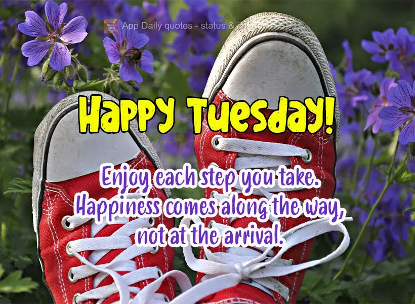 Enjoy every step you take. Happiness comes along the way, not at the arrival. Happy Tuesday!