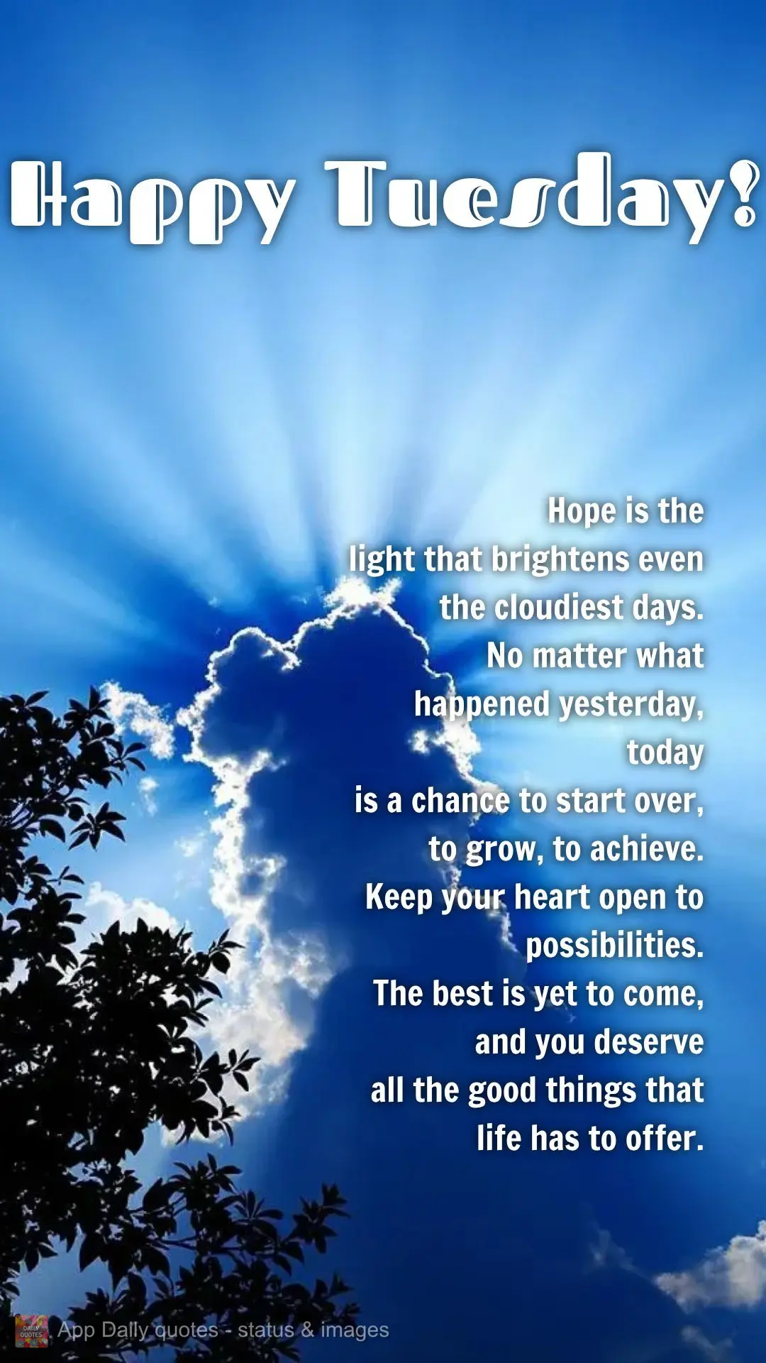 Hope is the
light that brightens even
the cloudiest days.
No matter what happened yesterday, today
is a chance to start over, to grow, to achieve.
K...
