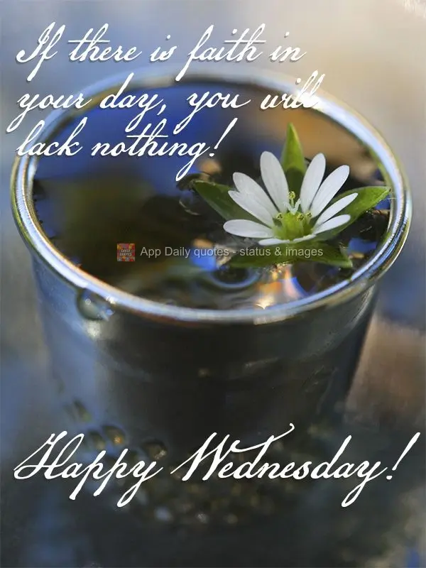 If there is faith in your day, you will lack nothing! Happy Wednesday!