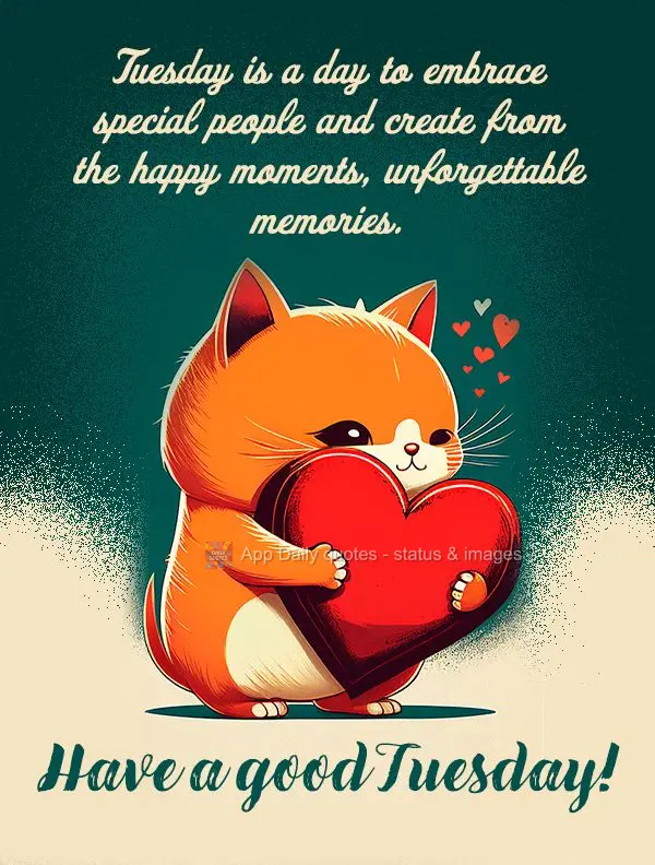 Tuesday is a day to embrace special people and create  unforgettable memories from happy times. Have a good Tuesday!