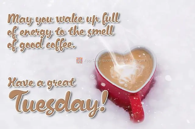 May you wake up full of energy to the smell of good coffee. Have a great Tuesday!