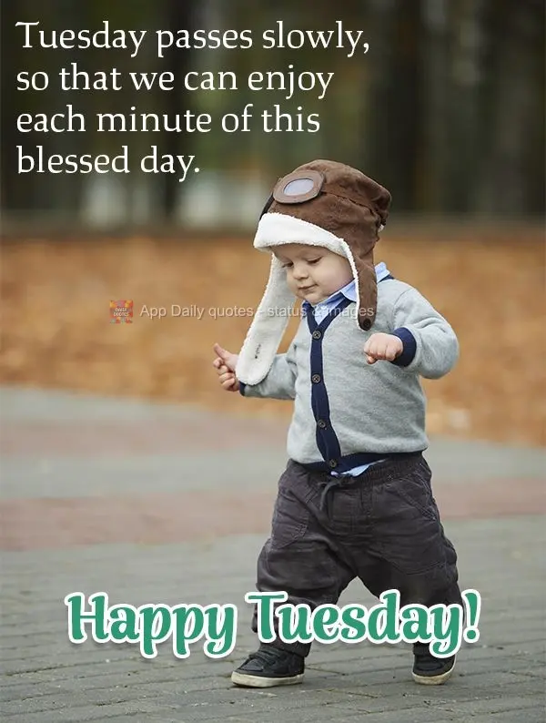 Tuesday passes slowly so that we can enjoy each minute of this blessed day. Happy Tuesday!
