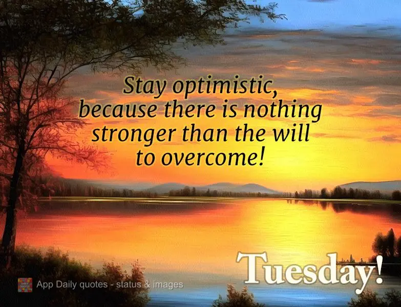 Stay optimistic, because there is nothing stronger than the will to overcome! Tuesday!