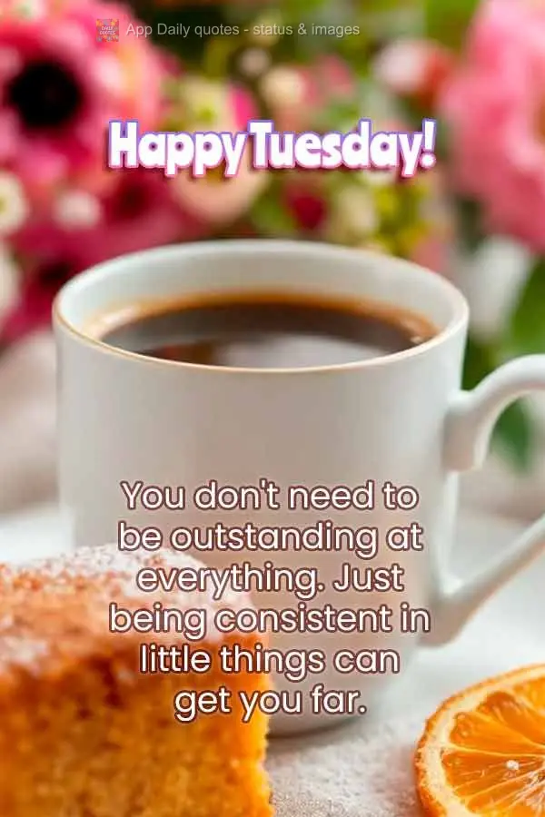 You don't need to be outstanding at everything. Just being consistent in little things can get you far. Happy Tuesday!